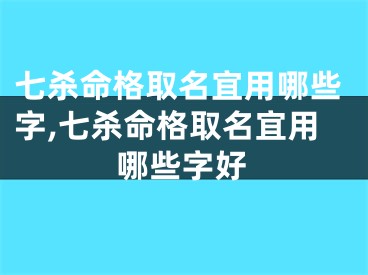 七杀命格取名宜用哪些字,七杀命格取名宜用哪些字好