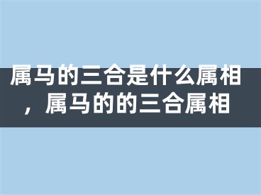 属马的三合是什么属相,属马的的三合属相