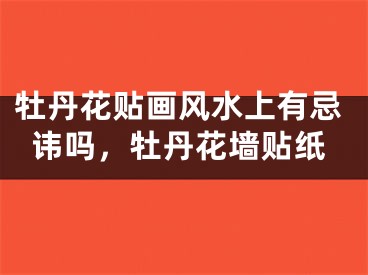 牡丹花贴画风水上有忌讳吗，牡丹花墙贴纸