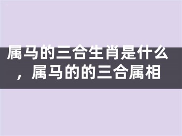 属马的三合生肖是什么,属马的的三合属相
