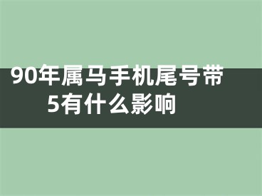 90年属马手机尾号带5有什么影响 