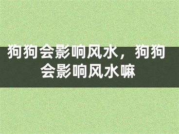 狗狗会影响风水,狗狗会影响风水嘛