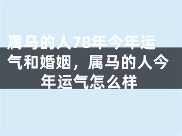 属马的人78年今年运气和婚姻，属马的人今年运气怎么样