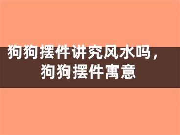 狗狗摆件讲究风水吗，狗狗摆件寓意