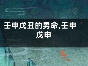 壬申戊丑的男命,壬申戊申