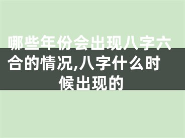 哪些年份会出现八字六合的情况,八字什么时候出现的