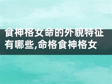 食神格女命的外貌特征有哪些,命格食神格女