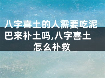 八字喜土的人需要吃泥巴来补土吗,八字喜土怎么补救