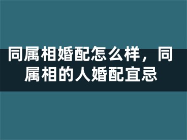 同属相婚配怎么样，同属相的人婚配宜忌