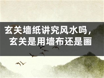 玄关墙纸讲究风水吗，玄关是用墙布还是画