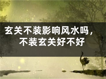 玄关不装影响风水吗,不装玄关好不好