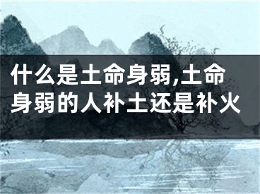 什么是土命身弱,土命身弱的人补土还是补火