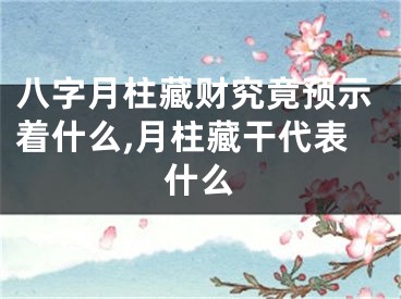 八字月柱藏财究竟预示着什么,月柱藏干代表什么