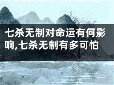 七杀无制对命运有何影响,七杀无制有多可怕