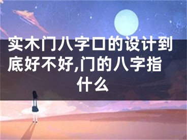 实木门八字口的设计到底好不好,门的八字指什么