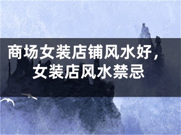 商场女装店铺风水好，女装店风水禁忌