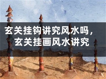 玄关挂钩讲究风水吗，玄关挂画风水讲究