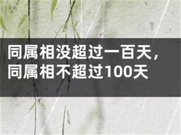同属相没超过一百天，同属相不超过100天