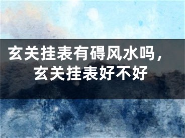 玄关挂表有碍风水吗,玄关挂表好不好