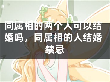 同属相的两个人可以结婚吗,同属相的人结婚禁忌