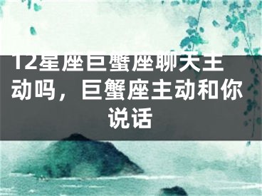 12星座巨蟹座聊天主动吗,巨蟹座主动和你说话