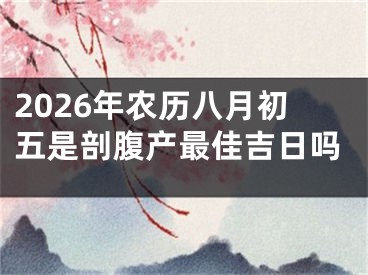 2026年农历八月初五是剖腹产最佳吉日吗
