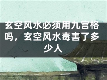 玄空风水必须用九宫格吗，玄空风水毒害了多少人