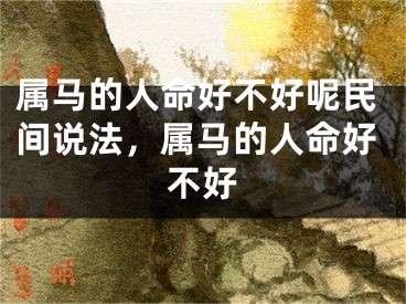 属马的人命好不好呢民间说法,属马的人命好不好