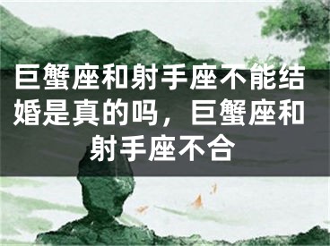 巨蟹座和射手座不能结婚是真的吗，巨蟹座和射手座不合