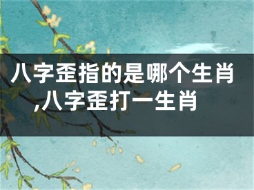 八字歪指的是哪个生肖,八字歪打一生肖