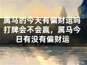 属马的今天有偏财运吗打牌会不会赢，属马今日有没有偏财运
