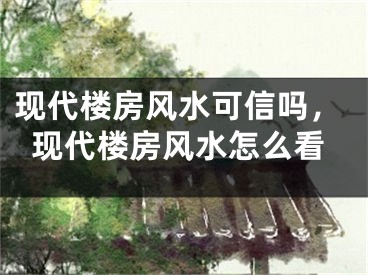 现代楼房风水可信吗，现代楼房风水怎么看