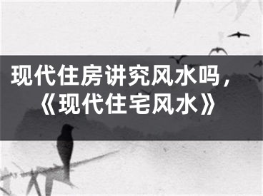 现代住房讲究风水吗，《现代住宅风水》