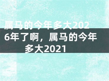 属马的今年多大2026年了啊,属马的今年多大2021