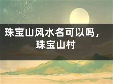 珠宝山风水名可以吗，珠宝山村