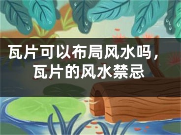 瓦片可以布局风水吗，瓦片的风水禁忌