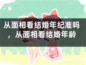 从面相看结婚年纪准吗,从面相看结婚年龄