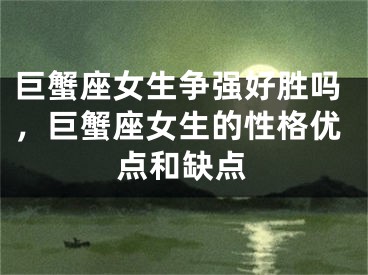 巨蟹座女生争强好胜吗，巨蟹座女生的性格优点和缺点