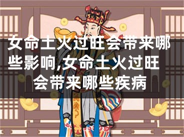 女命土火过旺会带来哪些影响,女命土火过旺会带来哪些疾病