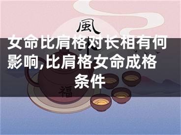 女命比肩格对长相有何影响,比肩格女命成格条件