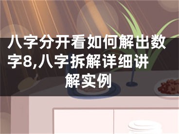 八字分开看如何解出数字8,八字拆解详细讲解实例