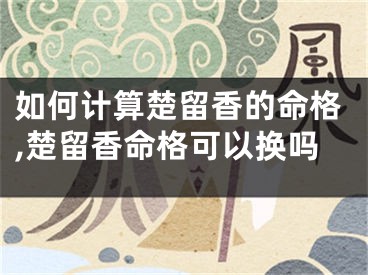 如何计算楚留香的命格,楚留香命格可以换吗