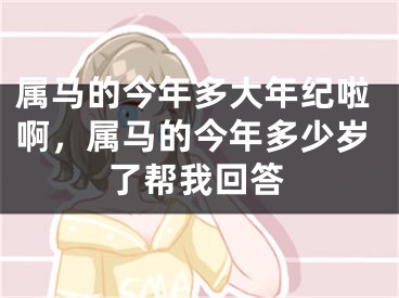 属马的今年多大年纪啦啊，属马的今年多少岁了帮我回答