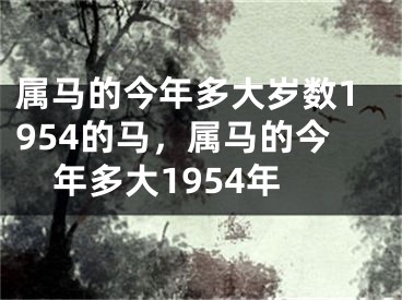 属马的今年多大岁数1954的马，属马的今年多大1954年