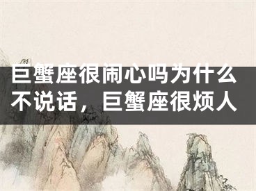 巨蟹座很闹心吗为什么不说话，巨蟹座很烦人