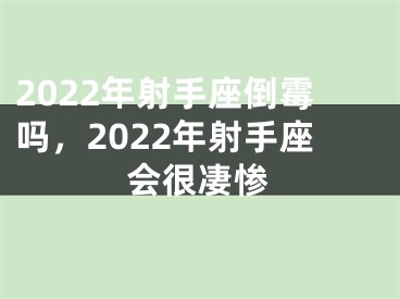 2022年射手座倒霉吗，2022年射手座会很凄惨