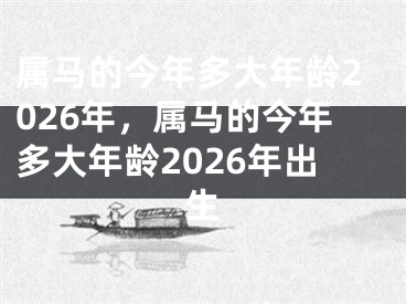 属马的今年多大年龄2026年,属马的今年多大年龄2026年出生