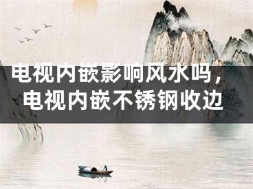 电视内嵌影响风水吗，电视内嵌不锈钢收边