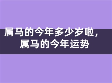 属马的今年多少岁啦，属马的今年运势