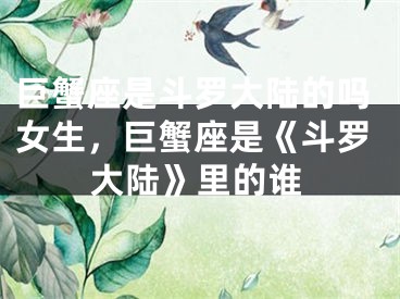 巨蟹座是斗罗大陆的吗女生，巨蟹座是《斗罗大陆》里的谁